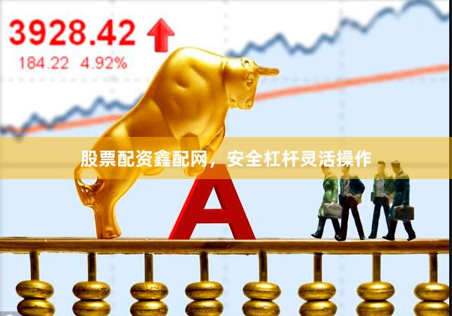 股票配资鑫配网，安全杠杆灵活操作