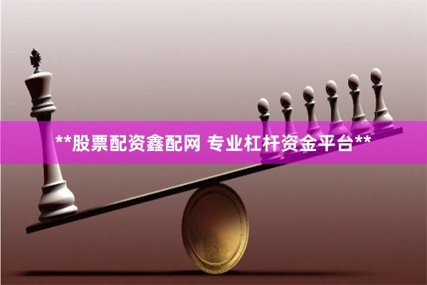 **股票配资鑫配网 专业杠杆资金平台**