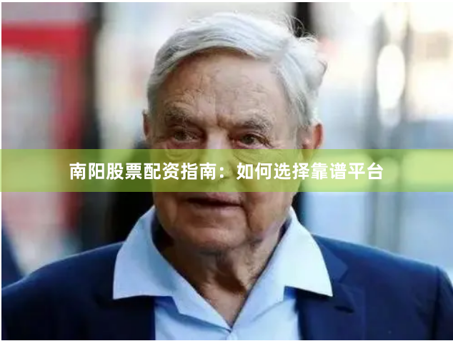 南阳股票配资指南：如何选择靠谱平台