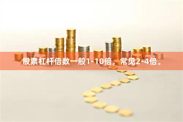 股票杠杆倍数一般1-10倍,常见2-4倍。
