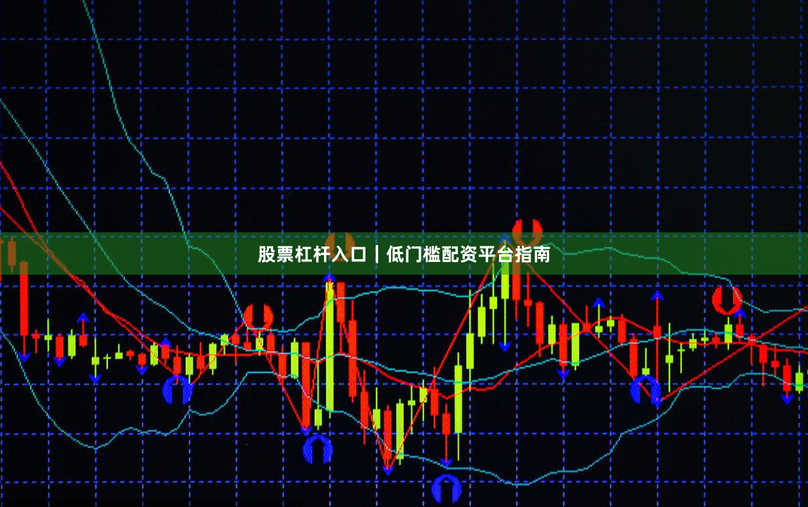 股票杠杆入口|低门槛配资平台指南