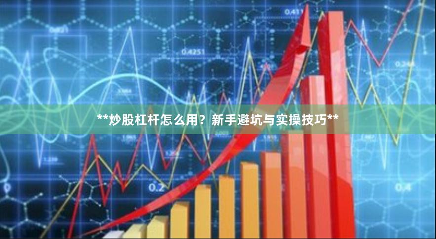 **炒股杠杆怎么用?新手避坑与实操技巧**