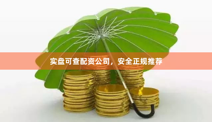 实盘可查配资公司，安全正规推荐
