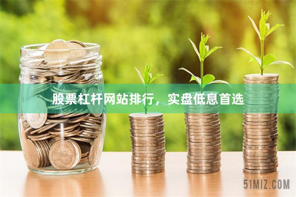 股票杠杆网站排行，实盘低息首选
