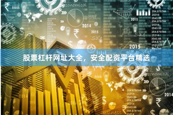 股票杠杆网址大全，安全配资平台精选