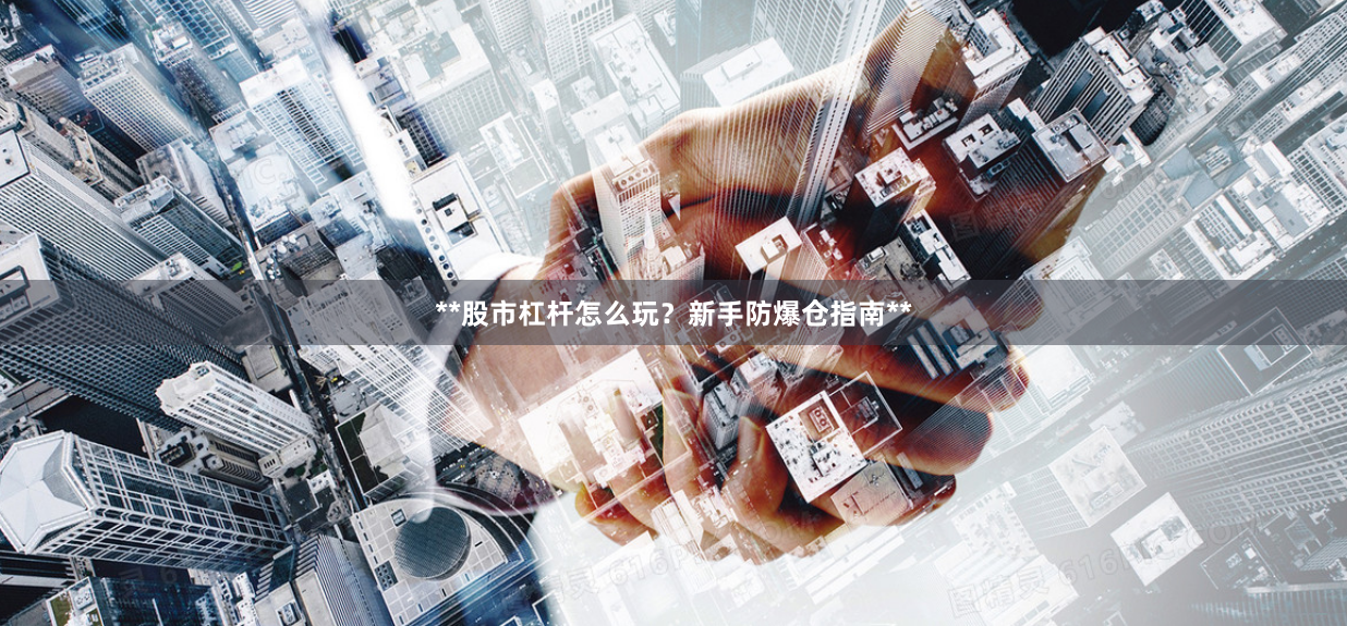 **股市杠杆怎么玩？新手防爆仓指南**