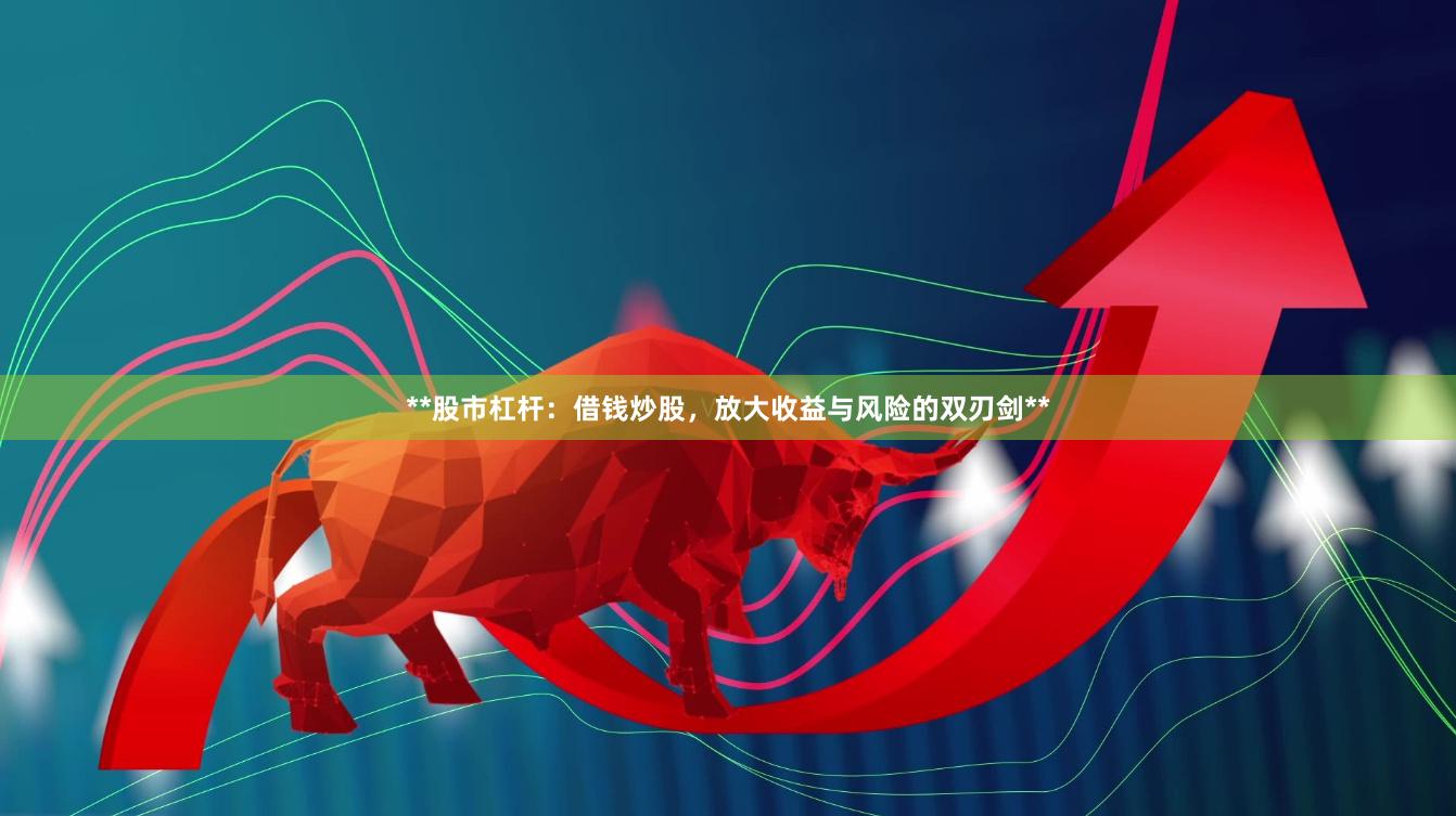 **股市杠杆：借钱炒股，放大收益与风险的双刃剑**