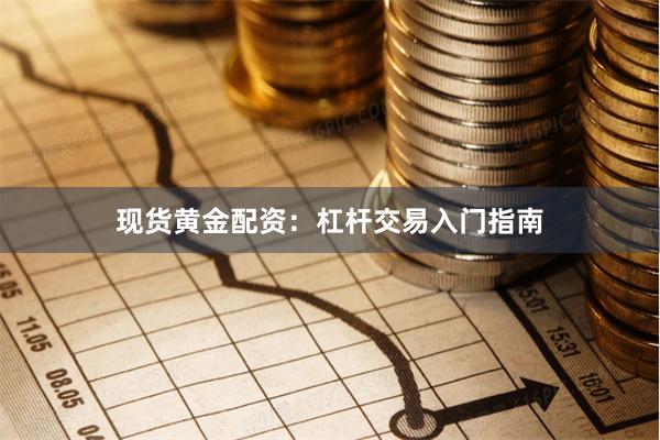 现货黄金配资：杠杆交易入门指南