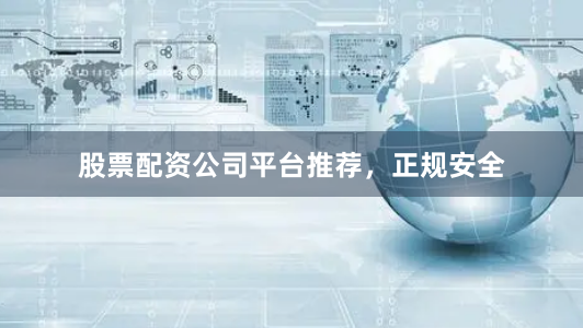 股票配资公司平台推荐，正规安全